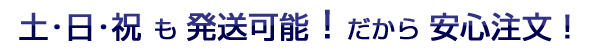 土・日・祝も出荷可能!だから安心注文